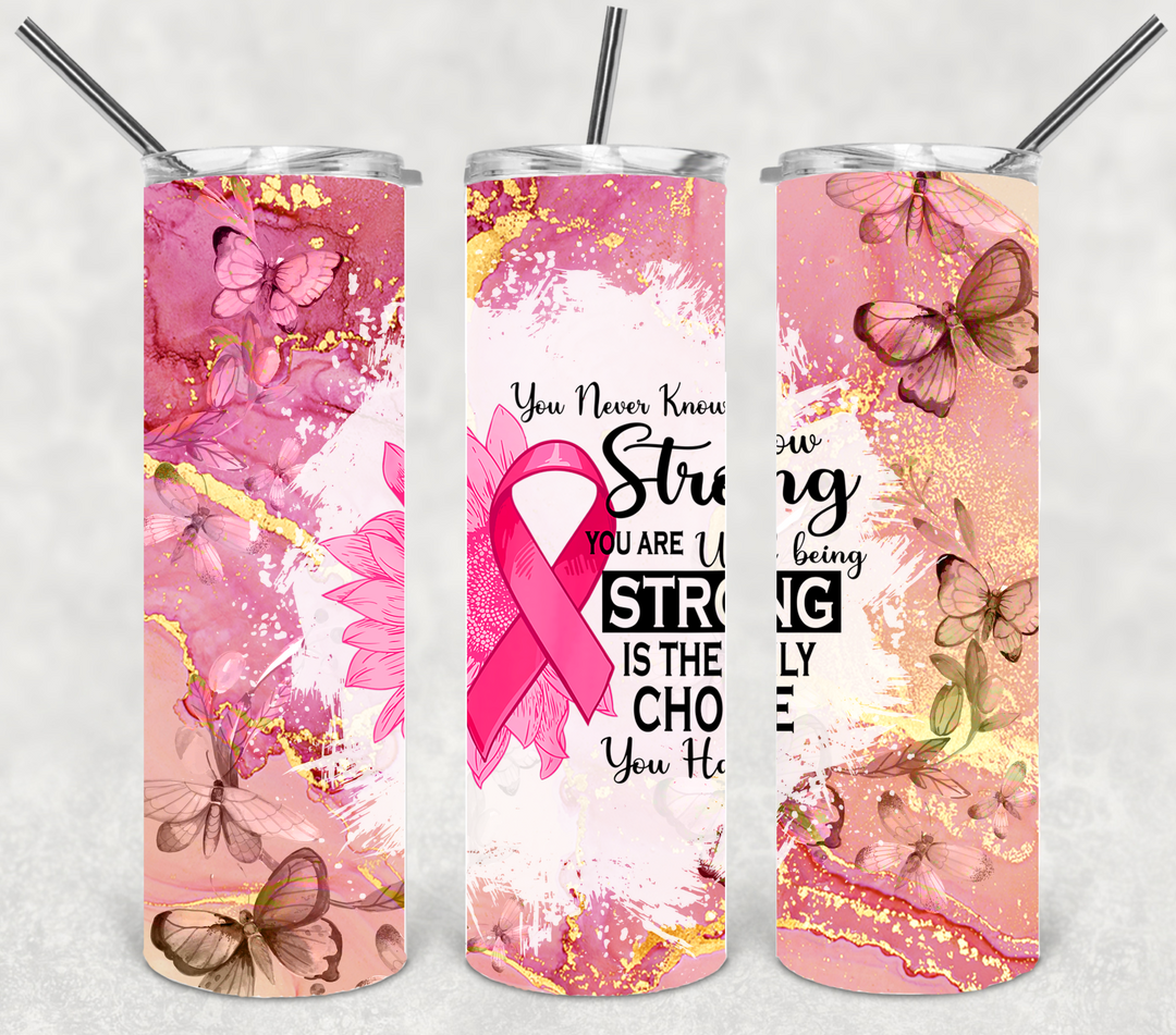Breast Cancer Tumbler - Breast Cancer Awareness - You Never Know How Strong You Are Until Being Strong is the Only Choice You Have