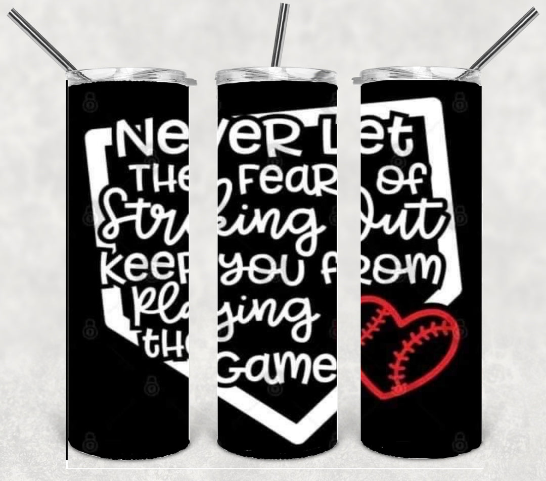 20 oz Skinny Tumbler - Never Let the Fear of Striking Out Keep You From Playing the Game